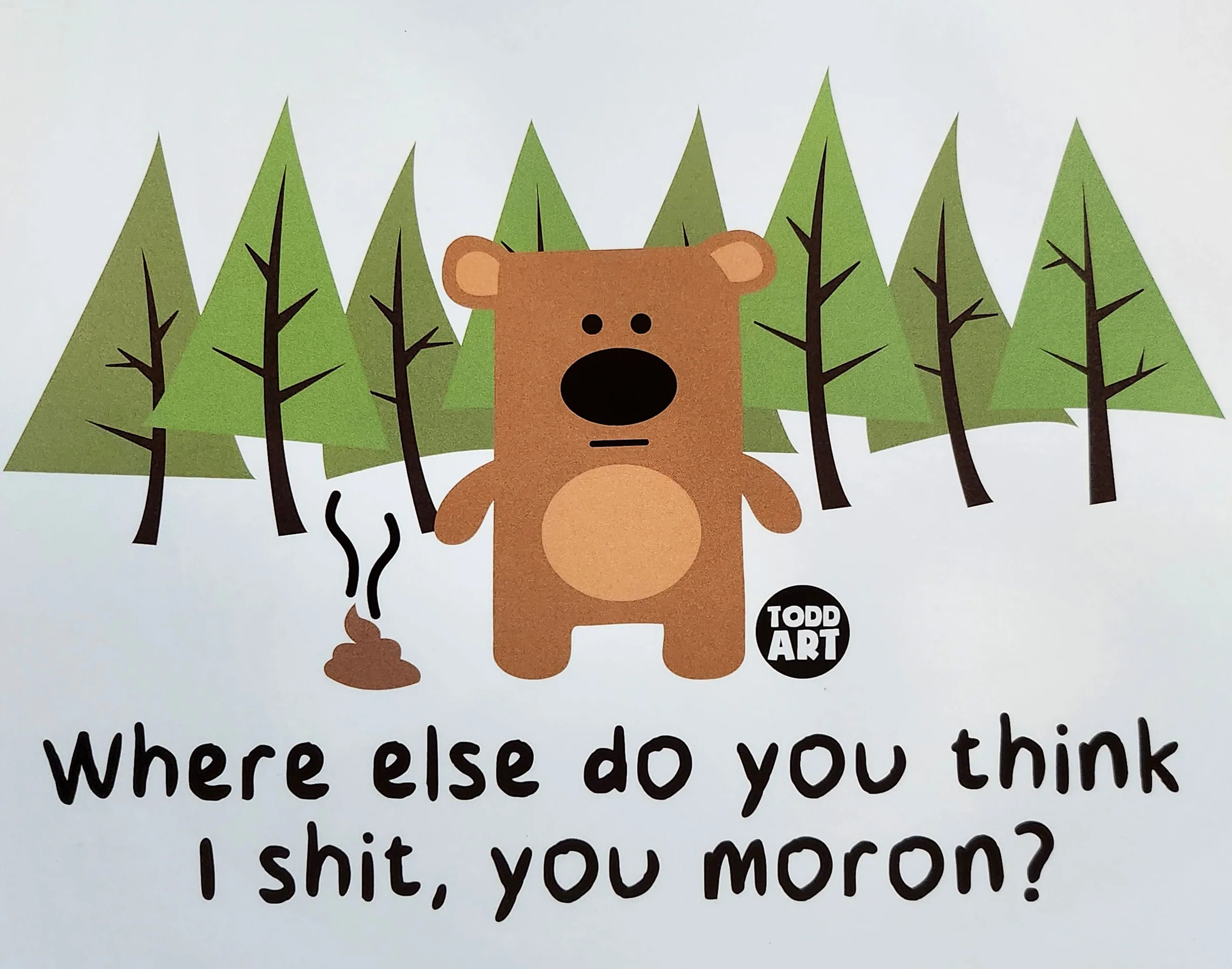 Where else do you think I shit, you moron?